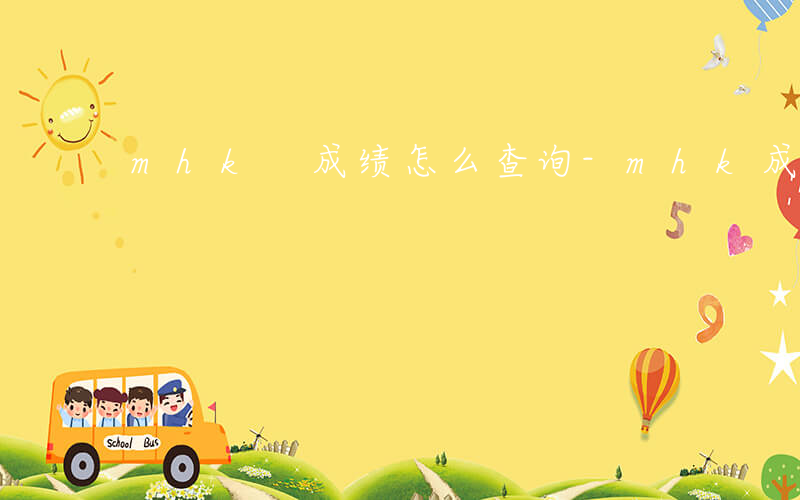 mhk 成绩怎么查询-mhk成绩如何查询